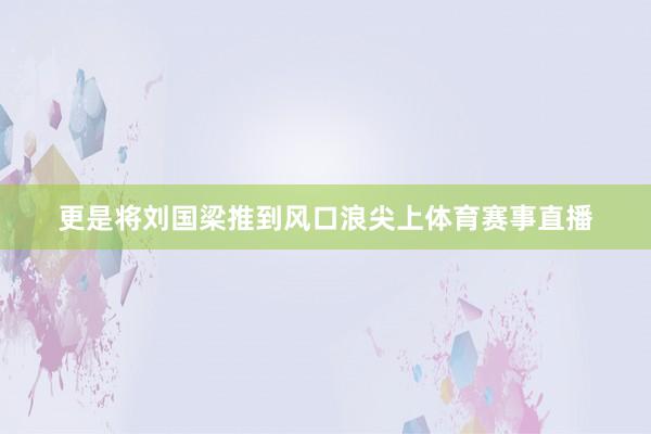 更是将刘国梁推到风口浪尖上体育赛事直播