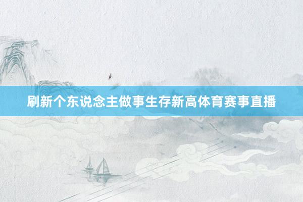 刷新个东说念主做事生存新高体育赛事直播