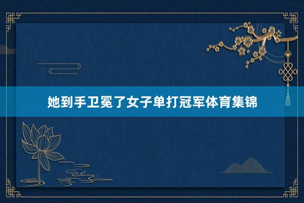 她到手卫冕了女子单打冠军体育集锦