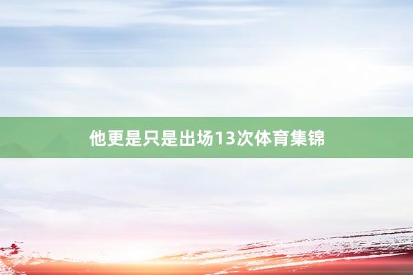 他更是只是出场13次体育集锦
