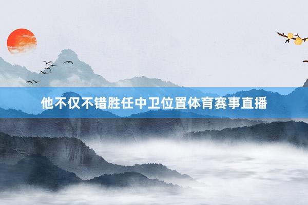 他不仅不错胜任中卫位置体育赛事直播