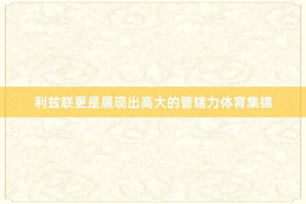 利兹联更是展现出高大的管辖力体育集锦