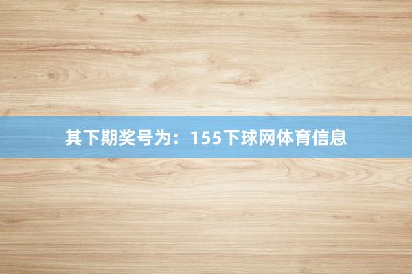 其下期奖号为：155下球网体育信息