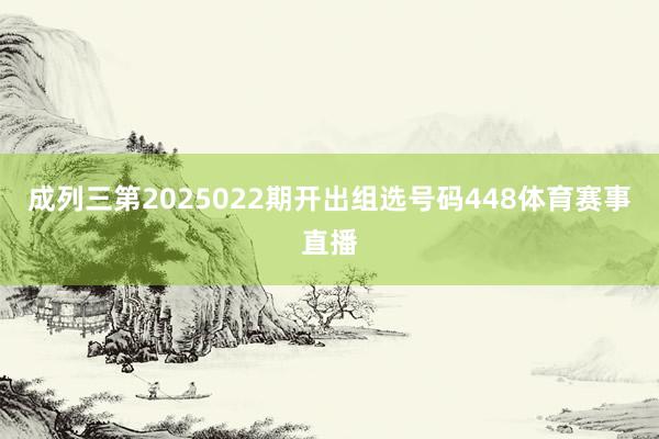 成列三第2025022期开出组选号码448体育赛事直播