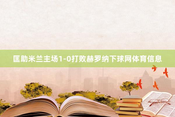 匡助米兰主场1-0打败赫罗纳下球网体育信息