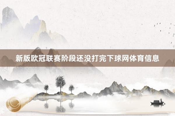 新版欧冠联赛阶段还没打完下球网体育信息