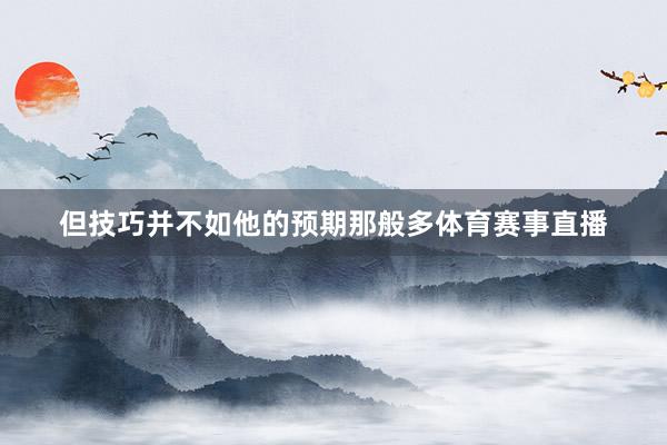 但技巧并不如他的预期那般多体育赛事直播