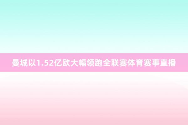 曼城以1.52亿欧大幅领跑全联赛体育赛事直播