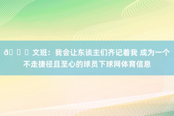 👀文班：我会让东谈主们齐记着我 成为一个不走捷径且至心的球员下球网体育信息