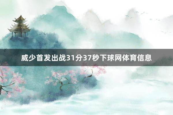 威少首发出战31分37秒下球网体育信息