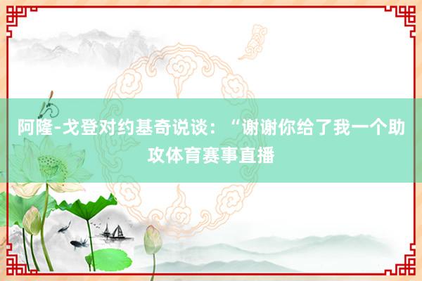 阿隆-戈登对约基奇说谈：“谢谢你给了我一个助攻体育赛事直播