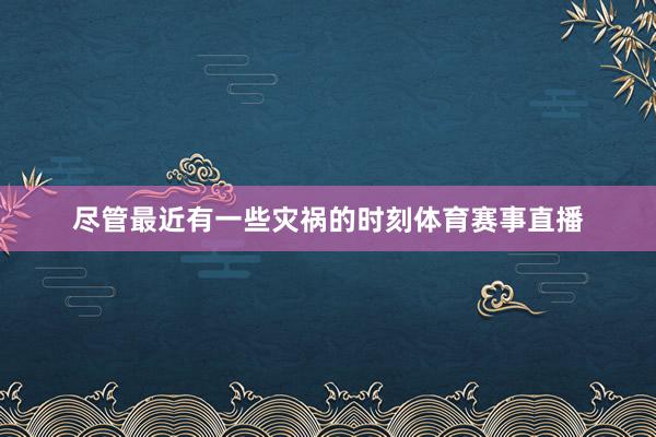 尽管最近有一些灾祸的时刻体育赛事直播