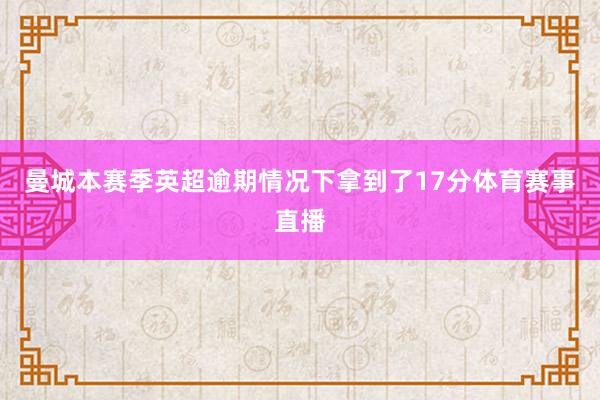 曼城本赛季英超逾期情况下拿到了17分体育赛事直播