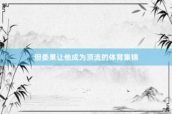 但委果让他成为顶流的体育集锦