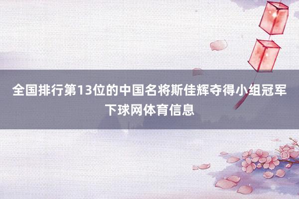 全国排行第13位的中国名将斯佳辉夺得小组冠军下球网体育信息