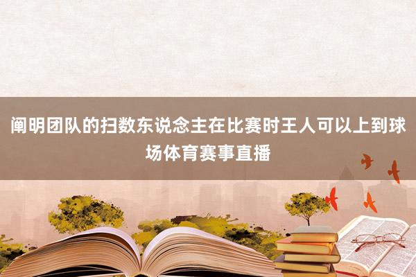 阐明团队的扫数东说念主在比赛时王人可以上到球场体育赛事直播