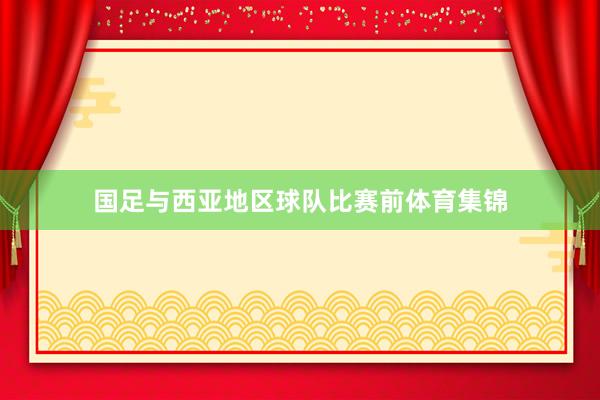 国足与西亚地区球队比赛前体育集锦