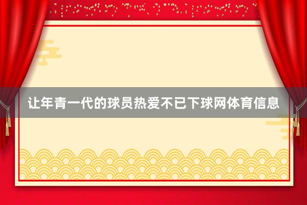 让年青一代的球员热爱不已下球网体育信息