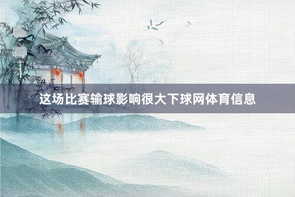 这场比赛输球影响很大下球网体育信息