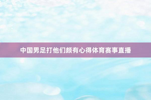 中国男足打他们颇有心得体育赛事直播
