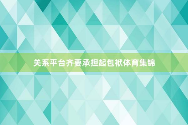 关系平台齐要承担起包袱体育集锦