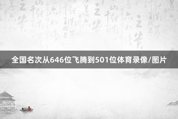 全国名次从646位飞腾到501位体育录像/图片