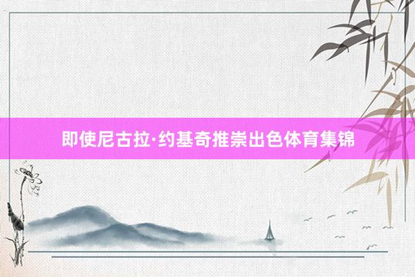 即使尼古拉·约基奇推崇出色体育集锦