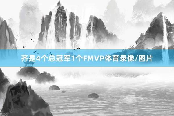 齐是4个总冠军1个FMVP体育录像/图片