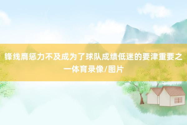 锋线膺惩力不及成为了球队成绩低迷的要津重要之一体育录像/图片