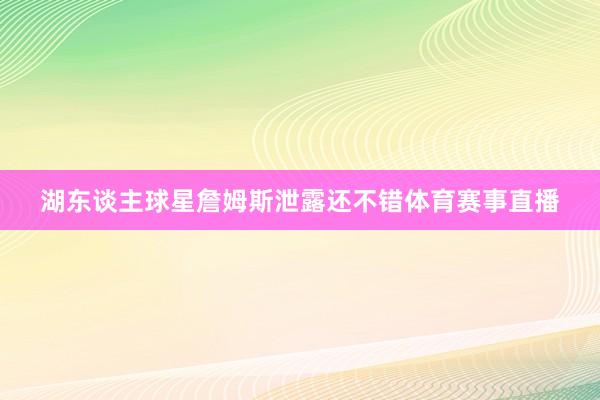 湖东谈主球星詹姆斯泄露还不错体育赛事直播
