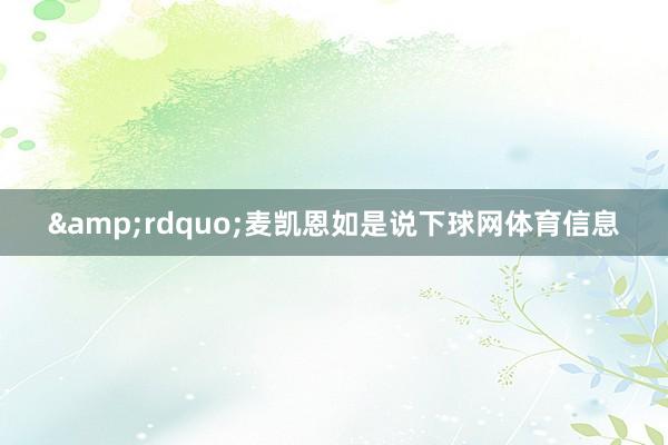 &rdquo;麦凯恩如是说下球网体育信息