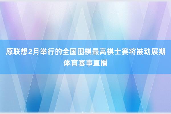 原联想2月举行的全国围棋最高棋士赛将被动展期体育赛事直播