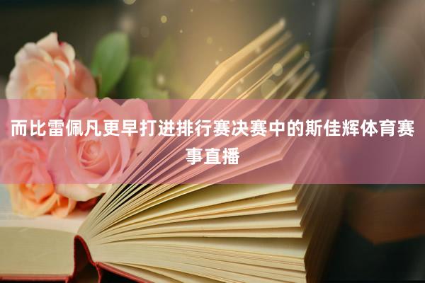 而比雷佩凡更早打进排行赛决赛中的斯佳辉体育赛事直播