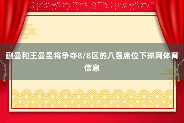 蒯曼和王曼昱将争夺8/8区的八强席位下球网体育信息