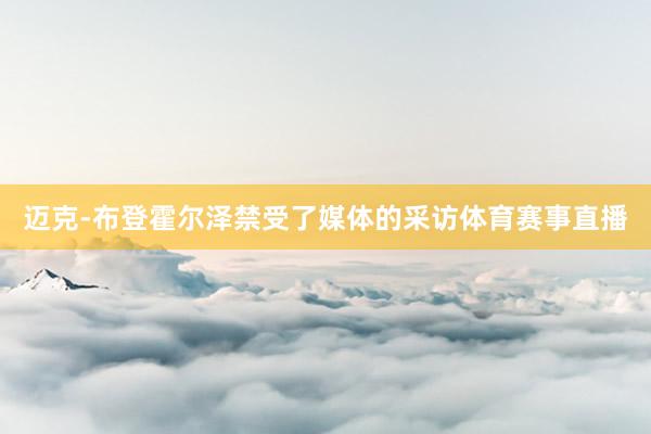 迈克-布登霍尔泽禁受了媒体的采访体育赛事直播
