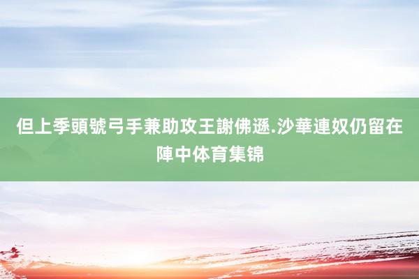 但上季頭號弓手兼助攻王謝佛遜.沙華連奴仍留在陣中体育集锦