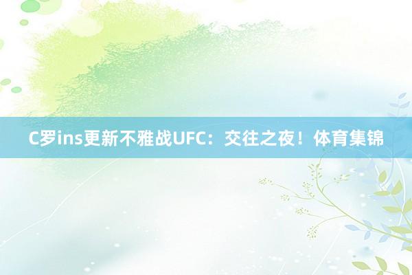 C罗ins更新不雅战UFC：交往之夜！体育集锦