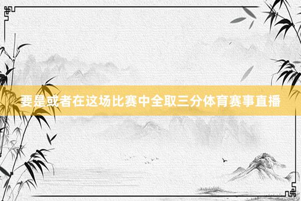 要是或者在这场比赛中全取三分体育赛事直播