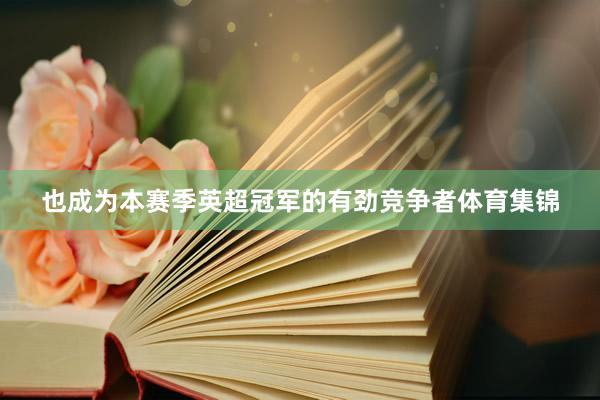 也成为本赛季英超冠军的有劲竞争者体育集锦