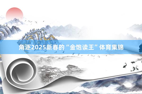 角逐2025新春的“金饱读王”体育集锦