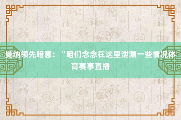 曼纳领先暗意：“咱们念念在这里泄漏一些情况体育赛事直播