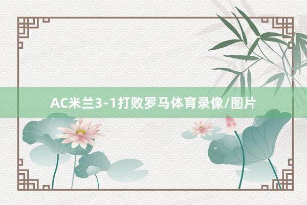 AC米兰3-1打败罗马体育录像/图片