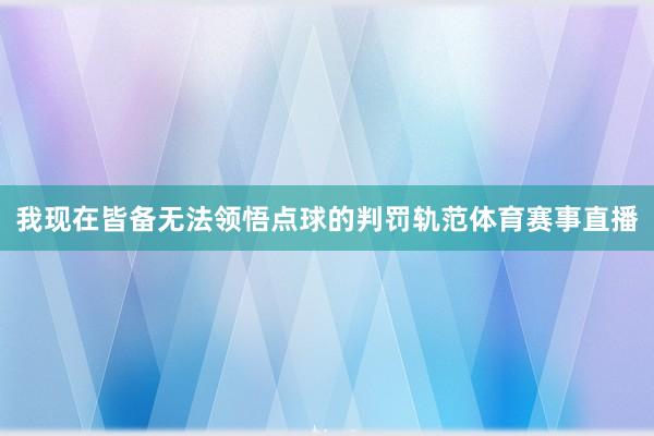 我现在皆备无法领悟点球的判罚轨范体育赛事直播