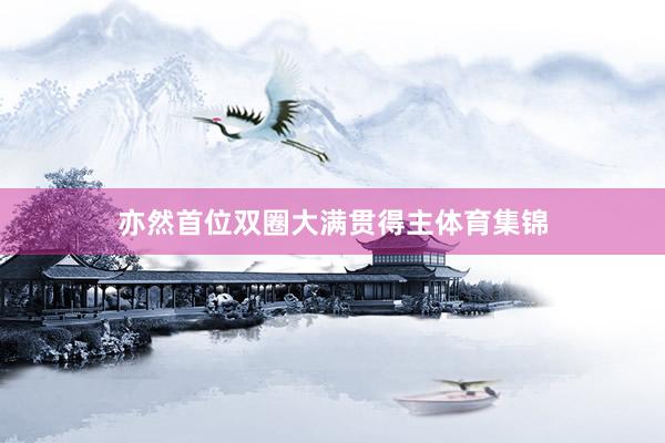 亦然首位双圈大满贯得主体育集锦