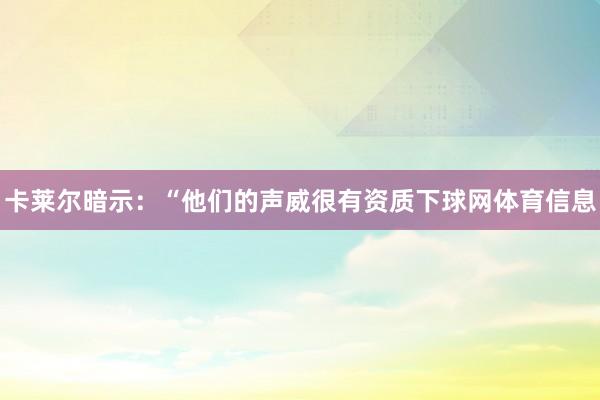 卡莱尔暗示：“他们的声威很有资质下球网体育信息