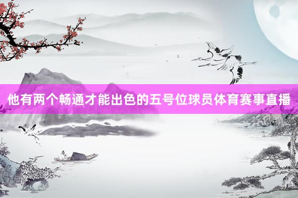 他有两个畅通才能出色的五号位球员体育赛事直播