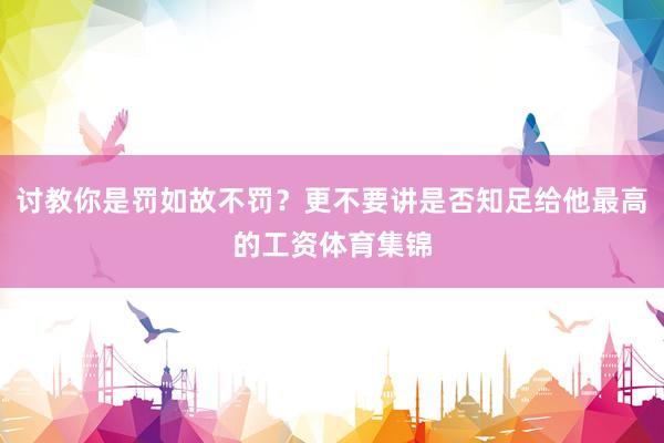 讨教你是罚如故不罚？更不要讲是否知足给他最高的工资体育集锦