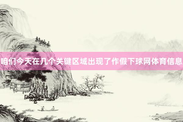 咱们今天在几个关键区域出现了作假下球网体育信息