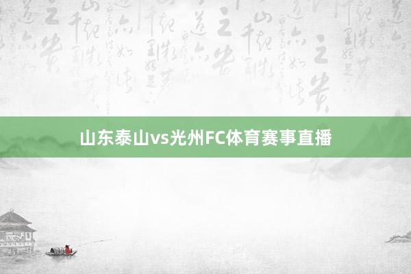 山东泰山vs光州FC体育赛事直播