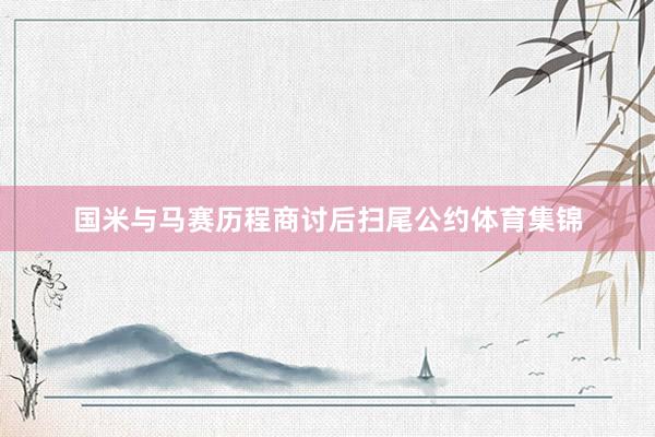 国米与马赛历程商讨后扫尾公约体育集锦